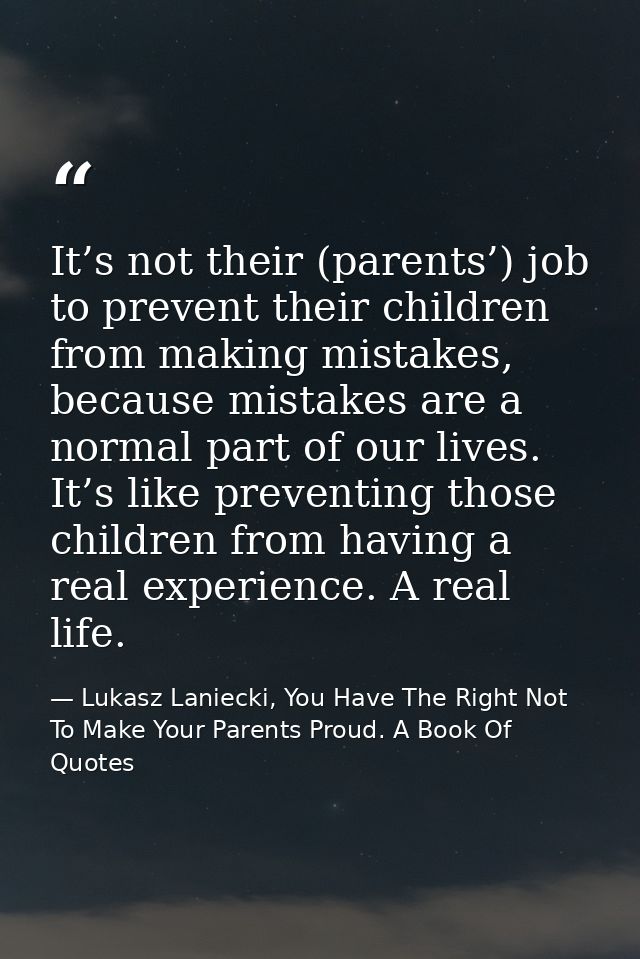 It’s not their (parents’) job to prevent their children from making mistakes, because mistakes are a normal part of our  — Lukasz Laniecki, You Have The Right Not To Make Your Parents Proud. A Book Of Quotes