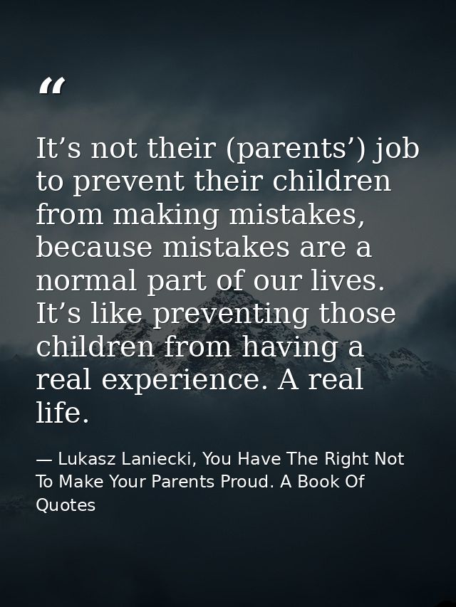 It’s not their (parents’) job to prevent their children from making mistakes, because mistakes are a normal part of our  — Lukasz Laniecki, You Have The Right Not To Make Your Parents Proud. A Book Of Quotes
