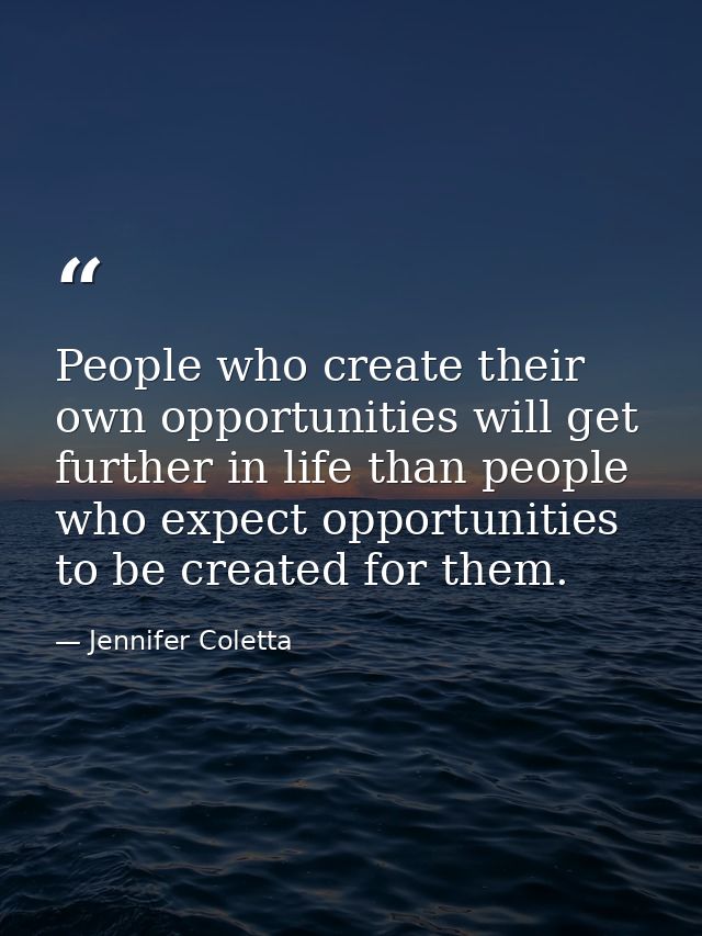 People who create their own opportunities will get further in life than people who expect opportunities to be created fo — Jennifer Coletta