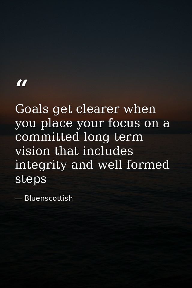 Goals get clearer when you place your focus on a committed long term vision that includes integrity and well formed step — Bluenscottish