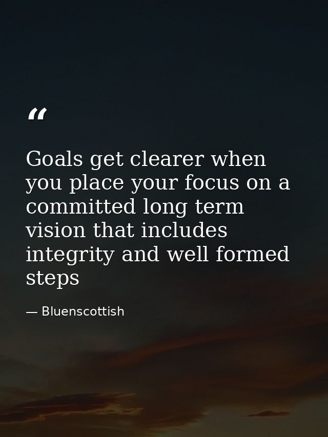Goals get clearer when you place your focus on a committed long term vision that includes integrity and well formed step — Bluenscottish