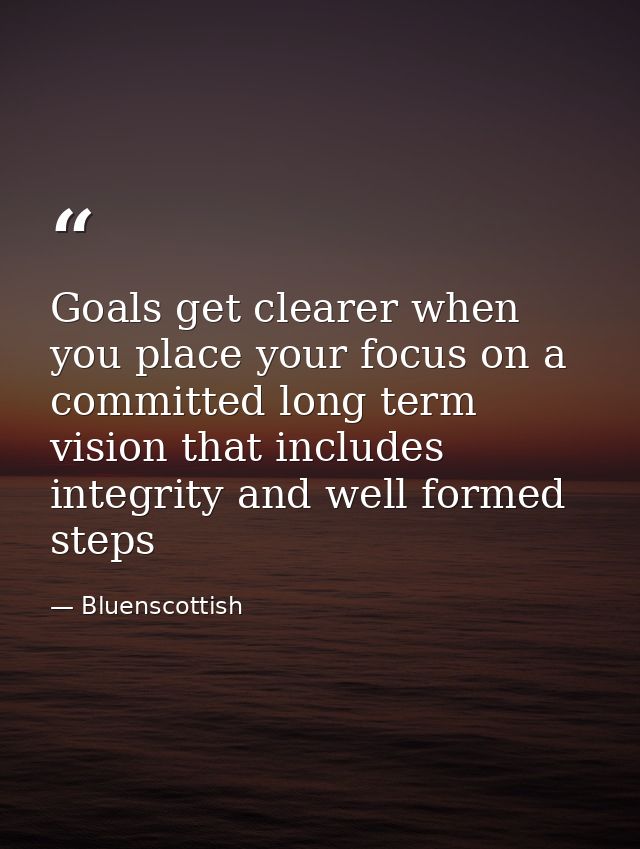 Goals get clearer when you place your focus on a committed long term vision that includes integrity and well formed step — Bluenscottish