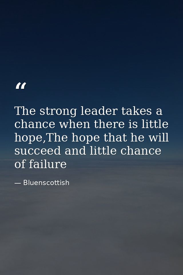 The strong leader takes a chance when there is little hope,The hope that he will succeed and little chance of failure — Bluenscottish