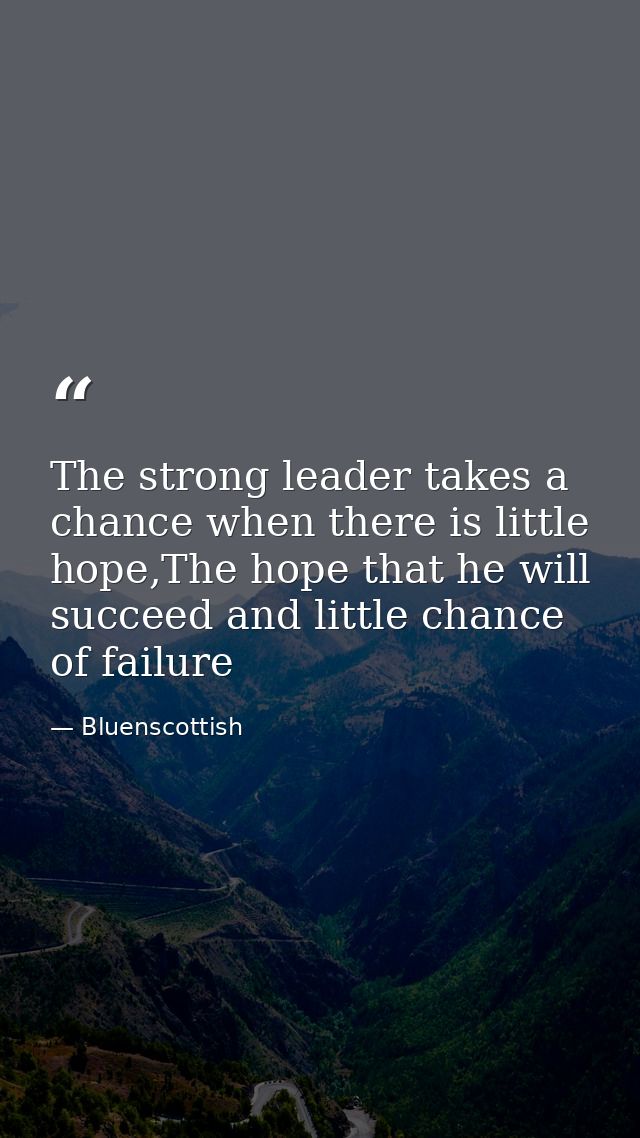 The strong leader takes a chance when there is little hope,The hope that he will succeed and little chance of failure — Bluenscottish