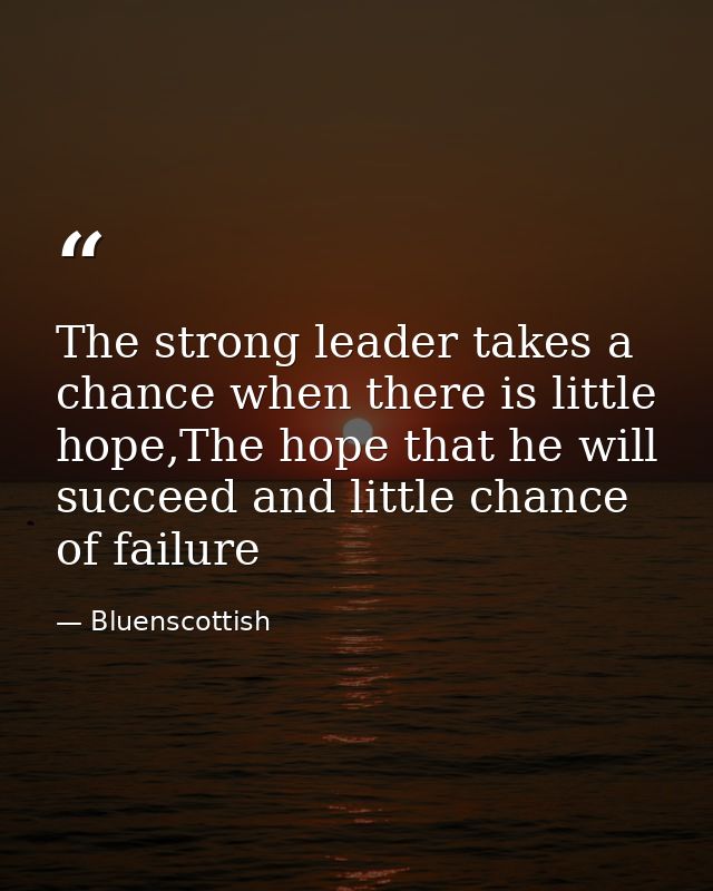 The strong leader takes a chance when there is little hope,The hope that he will succeed and little chance of failure — Bluenscottish
