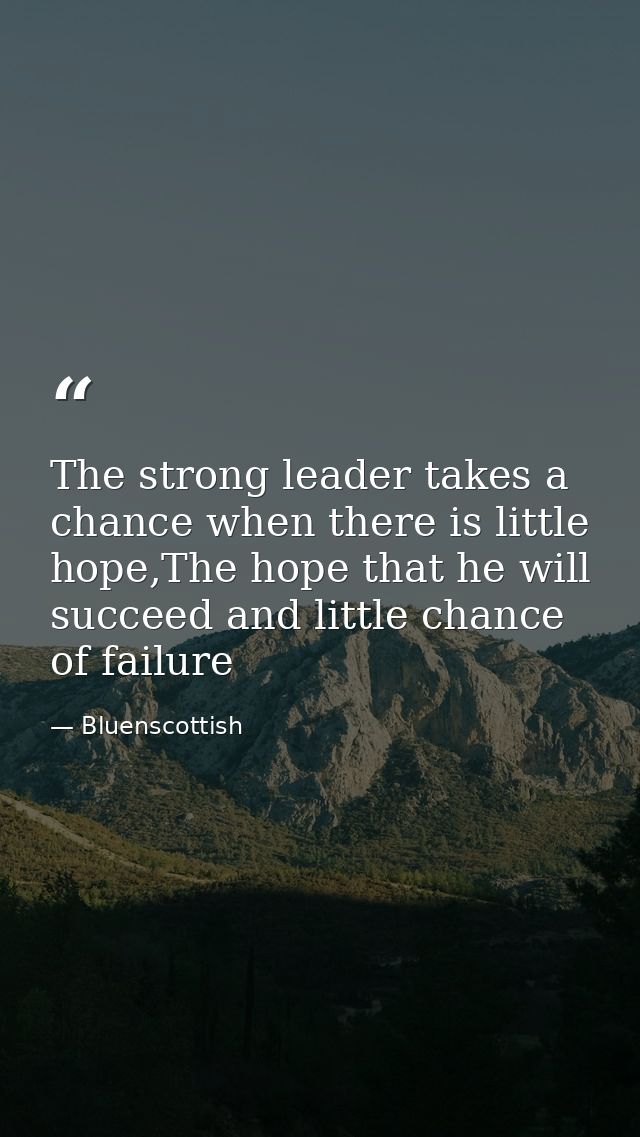 The strong leader takes a chance when there is little hope,The hope that he will succeed and little chance of failure — Bluenscottish