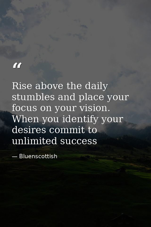 Rise above the daily stumbles and place your focus on your vision. When you identify your desires commit to unlimited su — Bluenscottish