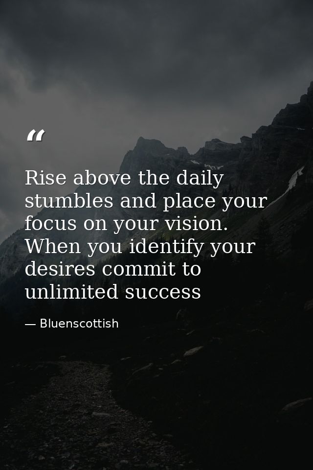 Rise above the daily stumbles and place your focus on your vision. When you identify your desires commit to unlimited su — Bluenscottish