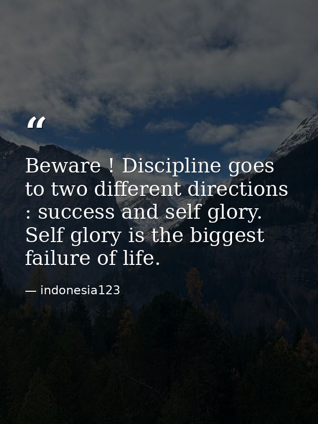 Beware ! Discipline goes to two different directions : success and self glory. Self glory is the biggest failure of life — indonesia123
