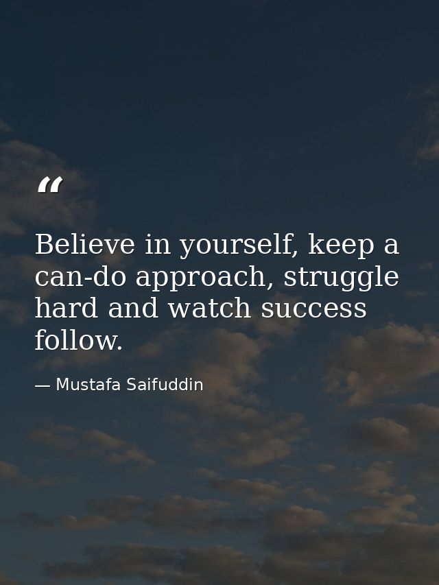 Believe in yourself, keep a can-do approach, struggle hard and watch success follow. — Mustafa Saifuddin