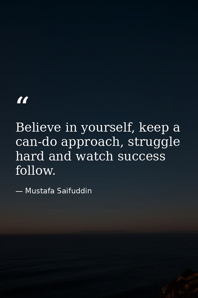 Believe in yourself, keep a can-do approach, struggle hard and watch success follow. — Mustafa Saifuddin