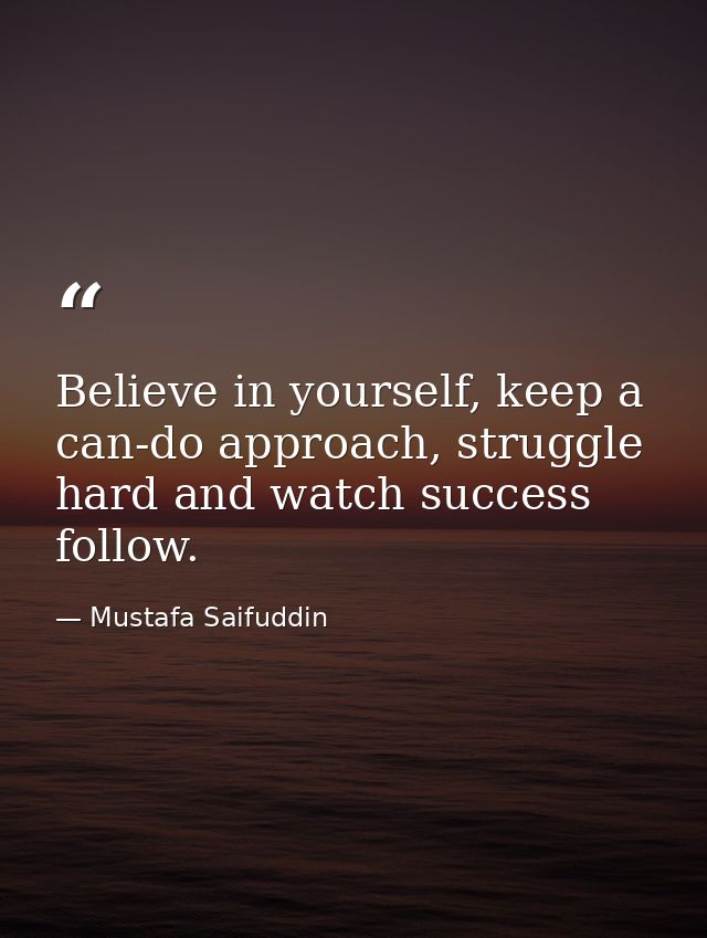 Believe in yourself, keep a can-do approach, struggle hard and watch success follow. — Mustafa Saifuddin