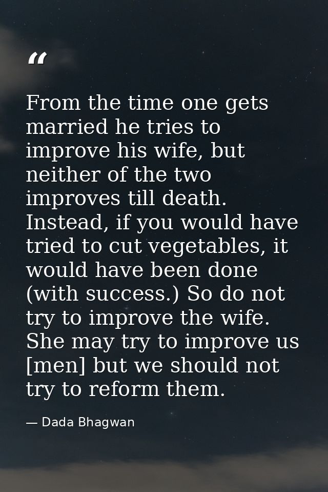 From the time one gets married he tries to improve his wife, but neither of the two improves till death. Instead, if you — Dada Bhagwan