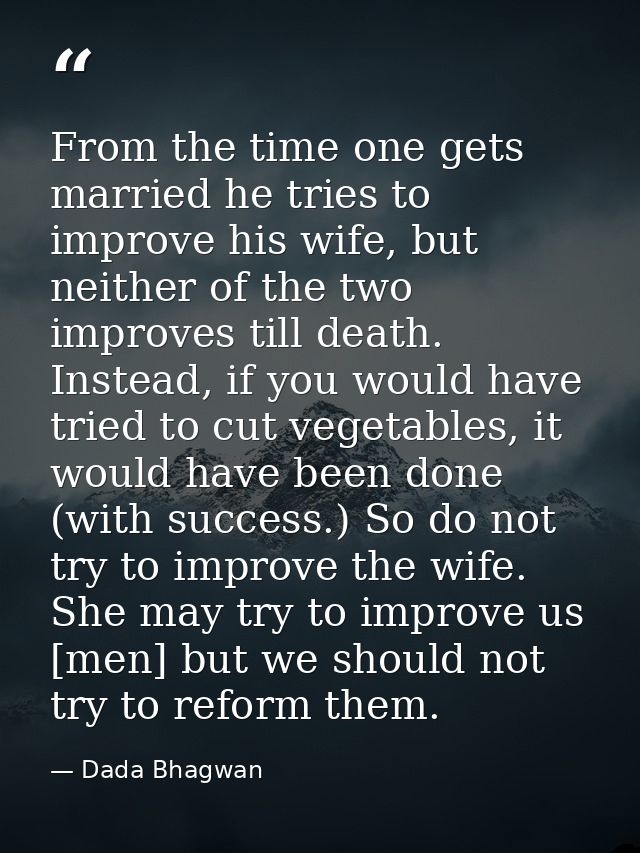 From the time one gets married he tries to improve his wife, but neither of the two improves till death. Instead, if you — Dada Bhagwan