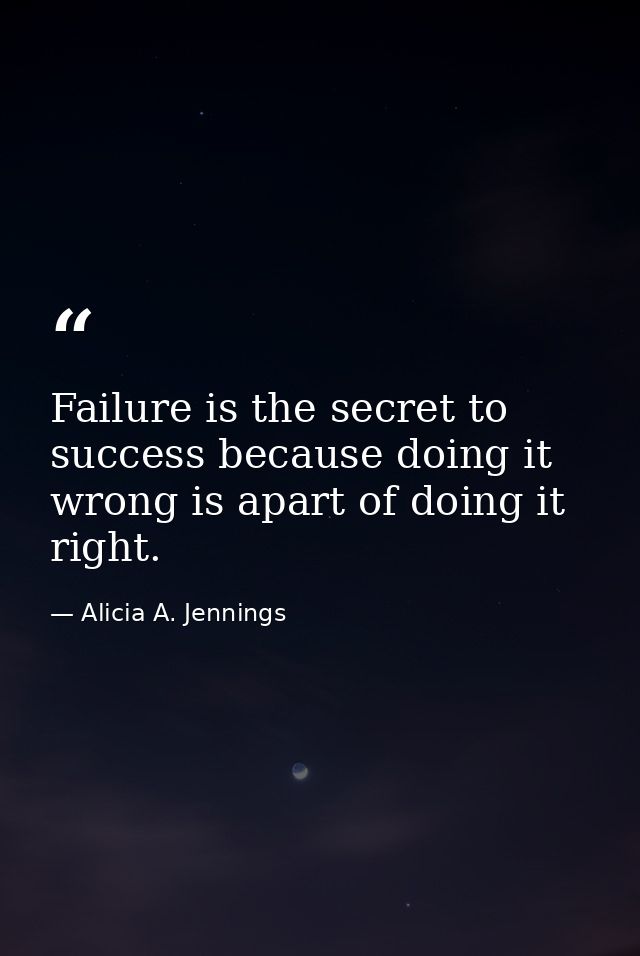 Failure is the secret to success because doing it wrong is apart of doing it right. — Alicia A. Jennings