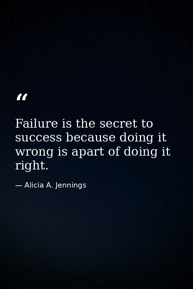 Failure is the secret to success because doing it wrong is apart of doing it right. — Alicia A. Jennings