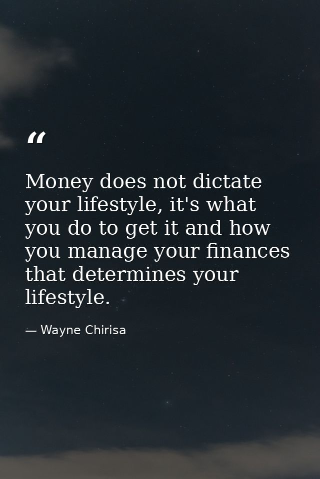 Money does not dictate your lifestyle, it's what you do to get it and how you manage your finances that determines your  — Wayne Chirisa