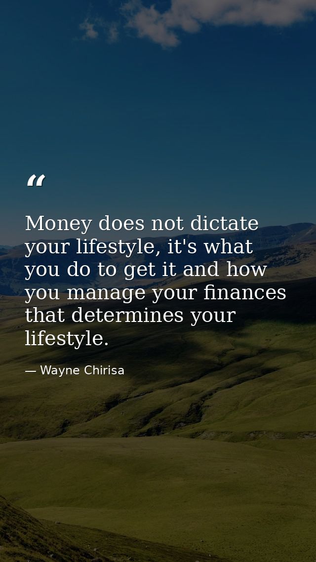 Money does not dictate your lifestyle, it's what you do to get it and how you manage your finances that determines your  — Wayne Chirisa