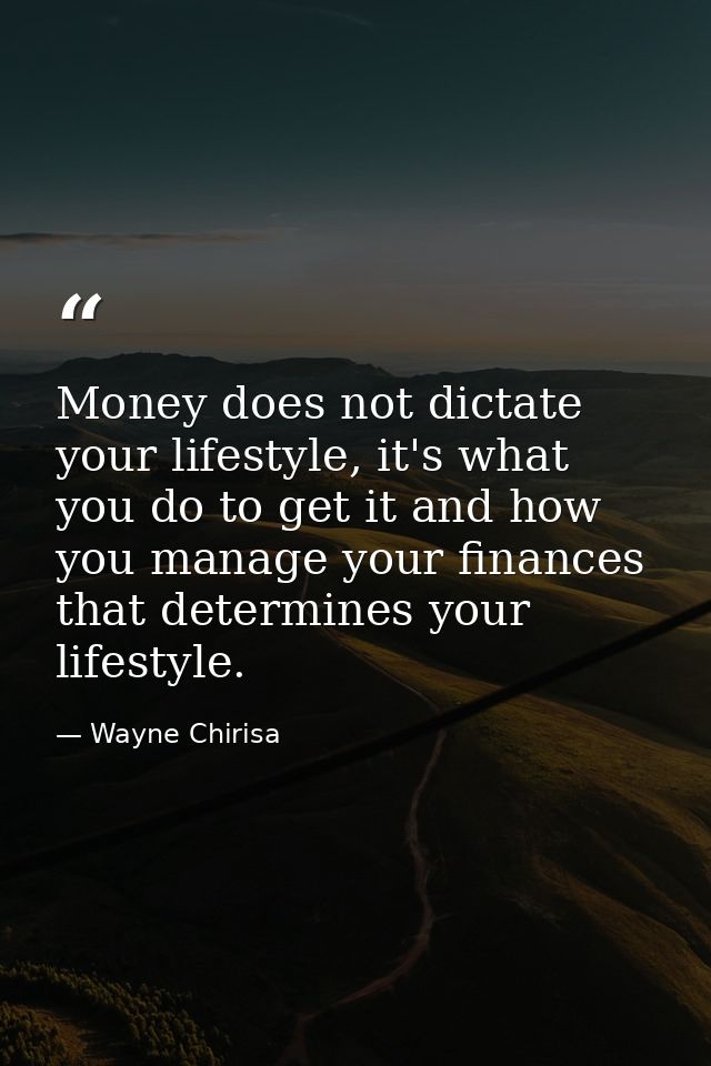 Money does not dictate your lifestyle, it's what you do to get it and how you manage your finances that determines your  — Wayne Chirisa