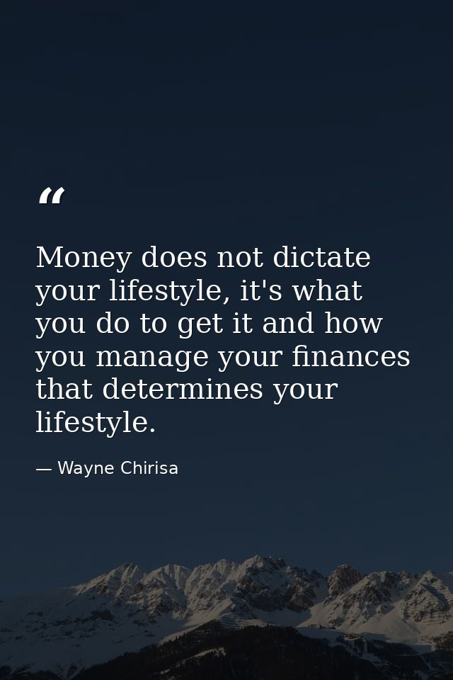Money does not dictate your lifestyle, it's what you do to get it and how you manage your finances that determines your  — Wayne Chirisa