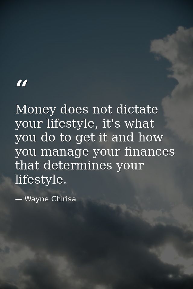 Money does not dictate your lifestyle, it's what you do to get it and how you manage your finances that determines your  — Wayne Chirisa