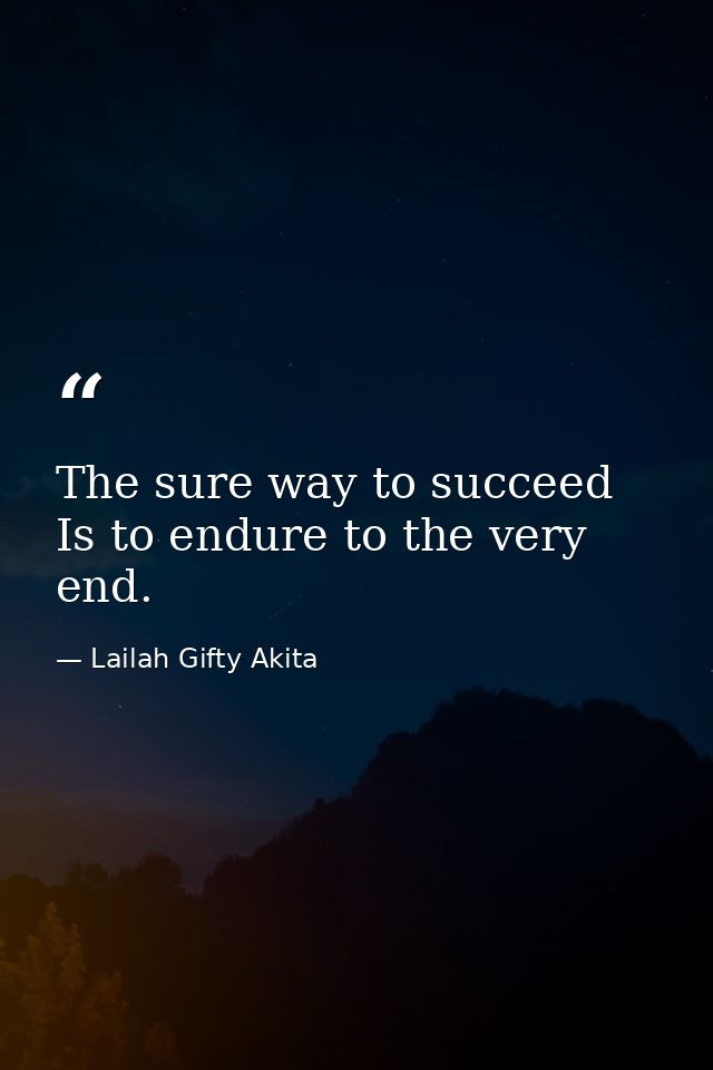 The sure way to succeed Is to endure to the very end. — Lailah Gifty Akita