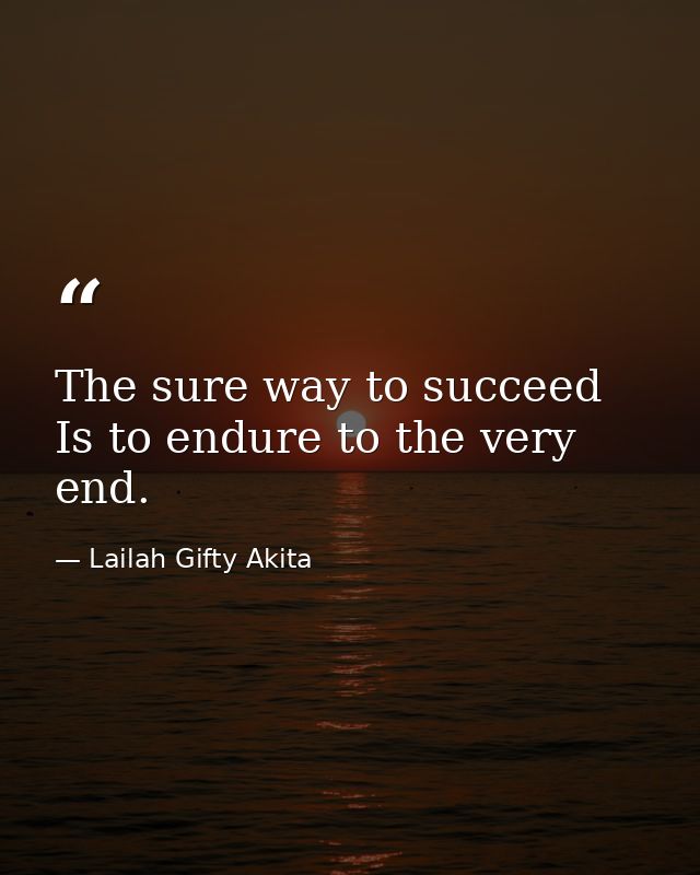 The sure way to succeed Is to endure to the very end. — Lailah Gifty Akita
