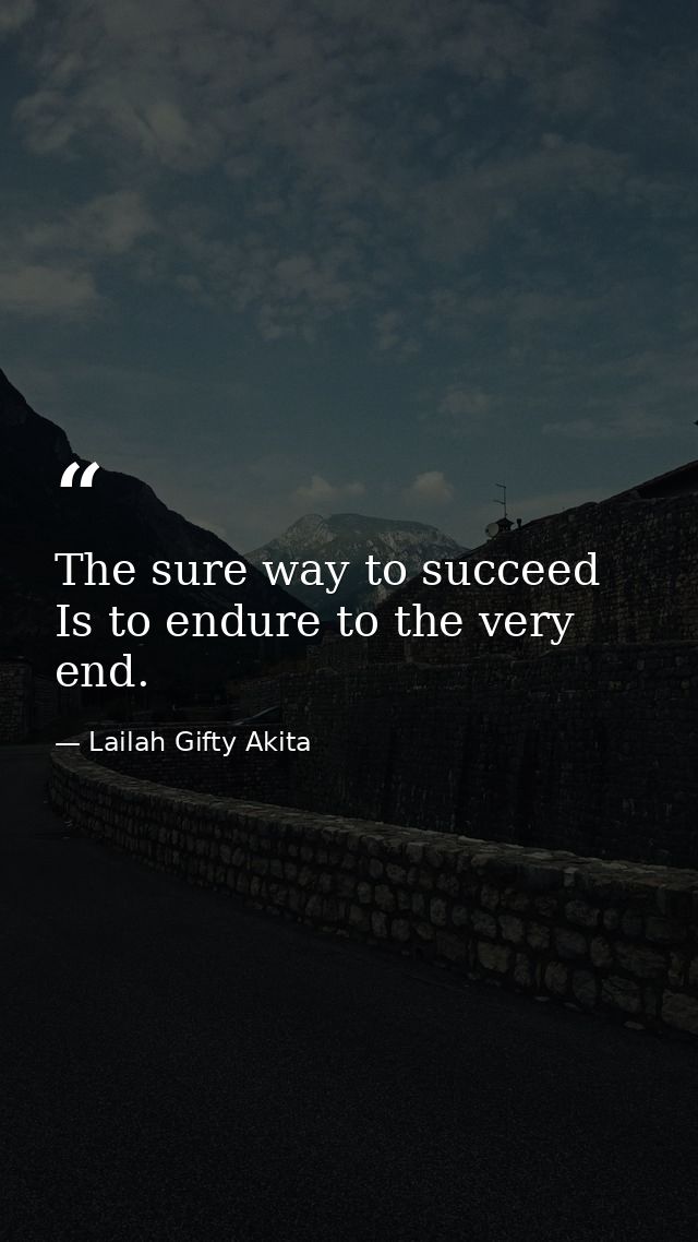 The sure way to succeed Is to endure to the very end. — Lailah Gifty Akita