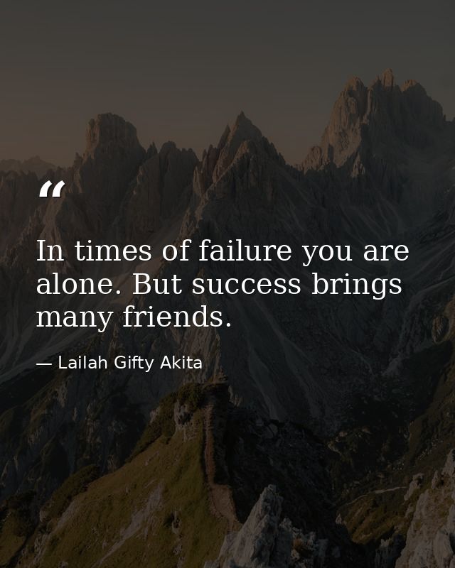 In times of failure you are alone. But success brings many friends. — Lailah Gifty Akita