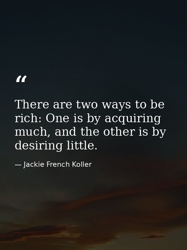 There are two ways to be rich: One is by acquiring much, and the other is by desiring little. — Jackie French Koller