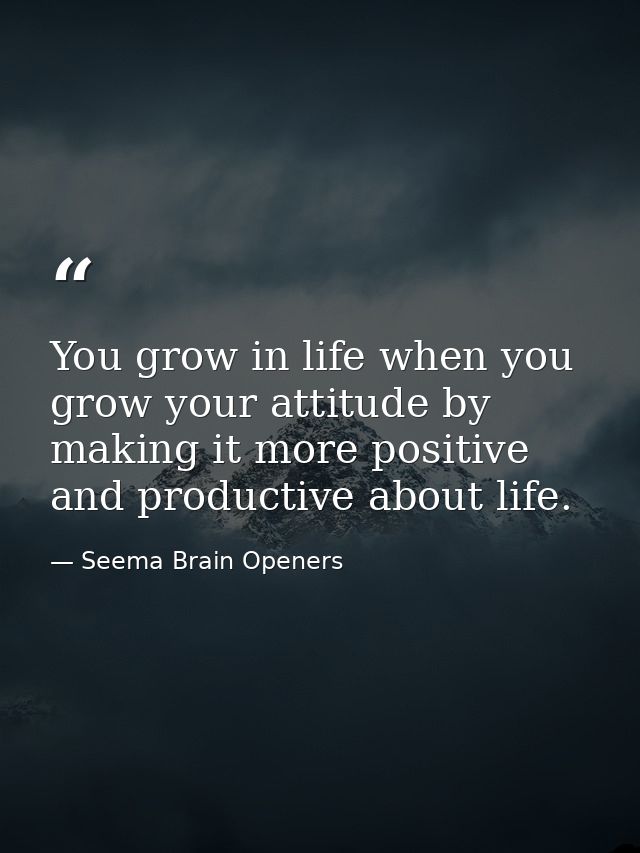 You grow in life when you grow your attitude by making it more positive and productive about life. — Seema Brain Openers