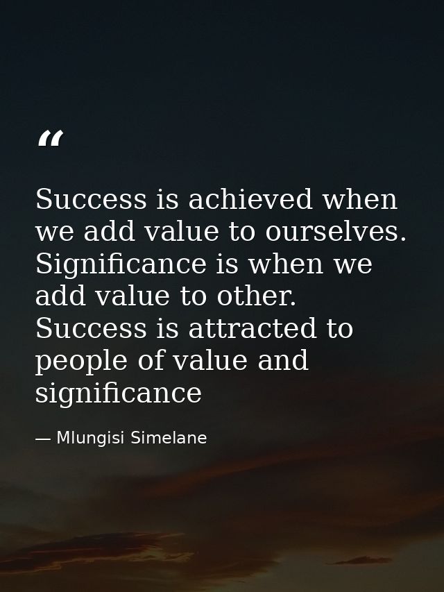 Success is achieved when we add value to ourselves. Significance is when we add value to other. Success is attracted to  — Mlungisi Simelane