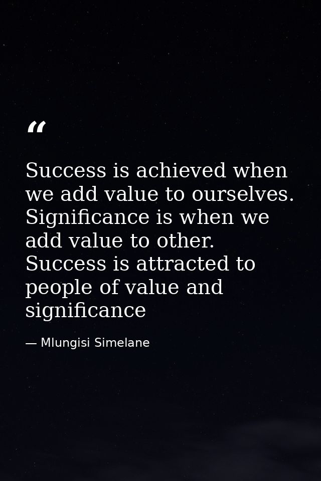 Success is achieved when we add value to ourselves. Significance is when we add value to other. Success is attracted to  — Mlungisi Simelane