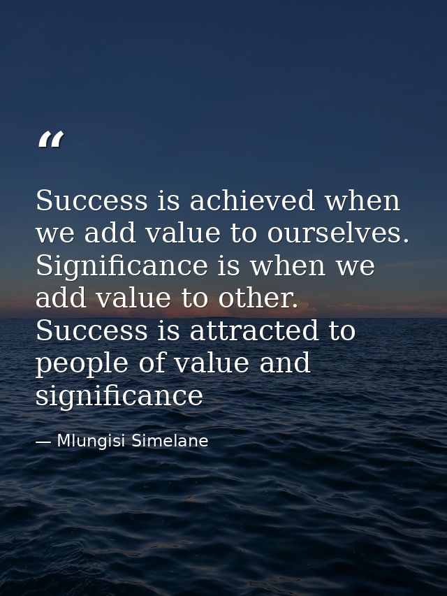 Success is achieved when we add value to ourselves. Significance is when we add value to other. Success is attracted to  — Mlungisi Simelane