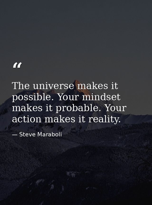 The universe makes it possible. Your mindset makes it probable. Your action makes it reality. — Steve Maraboli