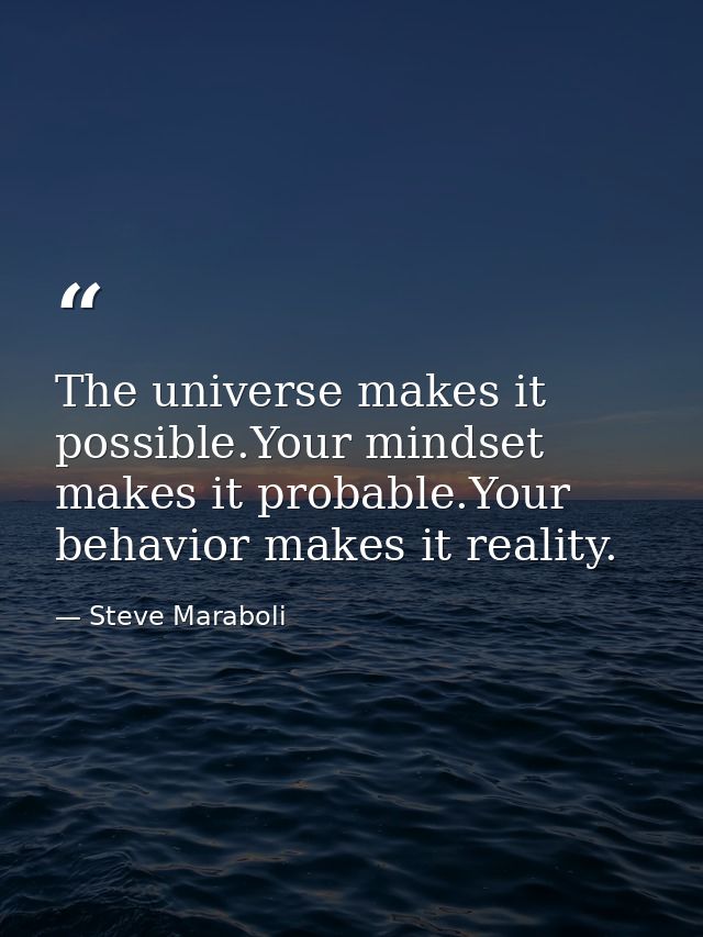 The universe makes it possible.Your mindset makes it probable.Your behavior makes it reality. — Steve Maraboli