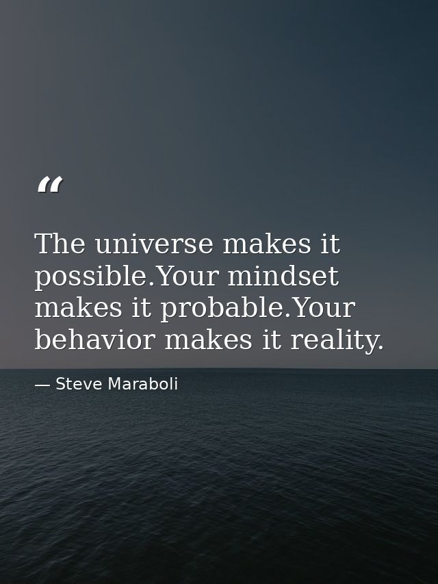 The universe makes it possible.Your mindset makes it probable.Your behavior makes it reality. — Steve Maraboli