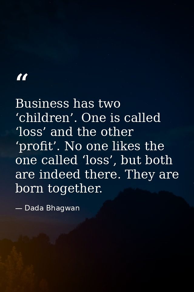 Business has two ‘children’. One is called ‘loss’ and the other ‘profit’. No one likes the one called ‘loss’, but both a — Dada Bhagwan