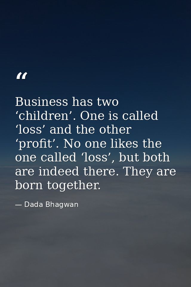 Business has two ‘children’. One is called ‘loss’ and the other ‘profit’. No one likes the one called ‘loss’, but both a — Dada Bhagwan