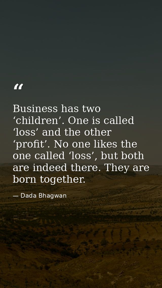 Business has two ‘children’. One is called ‘loss’ and the other ‘profit’. No one likes the one called ‘loss’, but both a — Dada Bhagwan