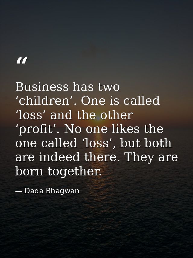 Business has two ‘children’. One is called ‘loss’ and the other ‘profit’. No one likes the one called ‘loss’, but both a — Dada Bhagwan
