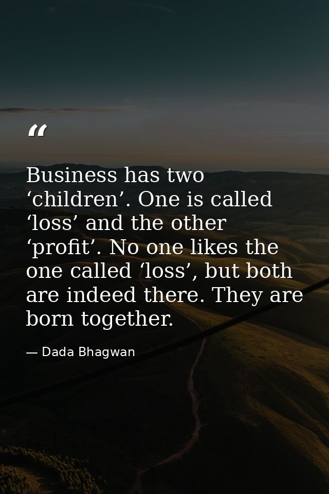 Business has two ‘children’. One is called ‘loss’ and the other ‘profit’. No one likes the one called ‘loss’, but both a — Dada Bhagwan