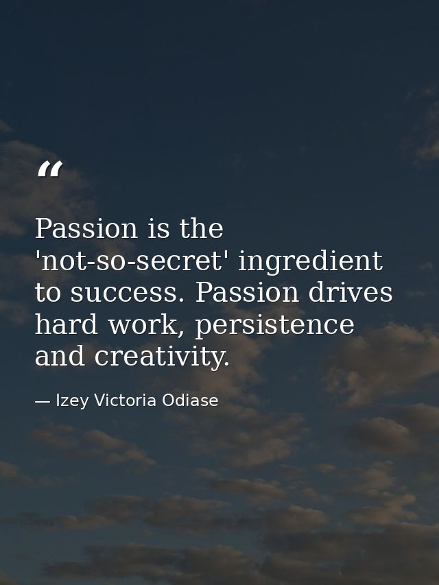 Passion is the 'not-so-secret' ingredient to success. Passion drives hard work, persistence and creativity. — Izey Victoria Odiase
