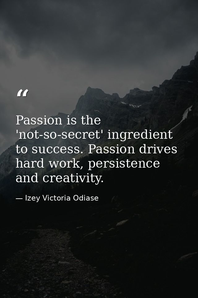 Passion is the 'not-so-secret' ingredient to success. Passion drives hard work, persistence and creativity. — Izey Victoria Odiase