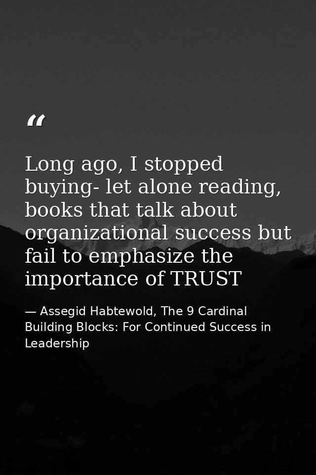 Long ago, I stopped buying- let alone reading, books that talk about organizational success but fail to emphasize the im — Assegid Habtewold, The 9 Cardinal Building Blocks: For Continued Success in Leadership