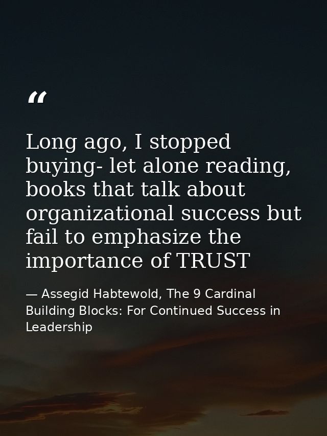 Long ago, I stopped buying- let alone reading, books that talk about organizational success but fail to emphasize the im — Assegid Habtewold, The 9 Cardinal Building Blocks: For Continued Success in Leadership