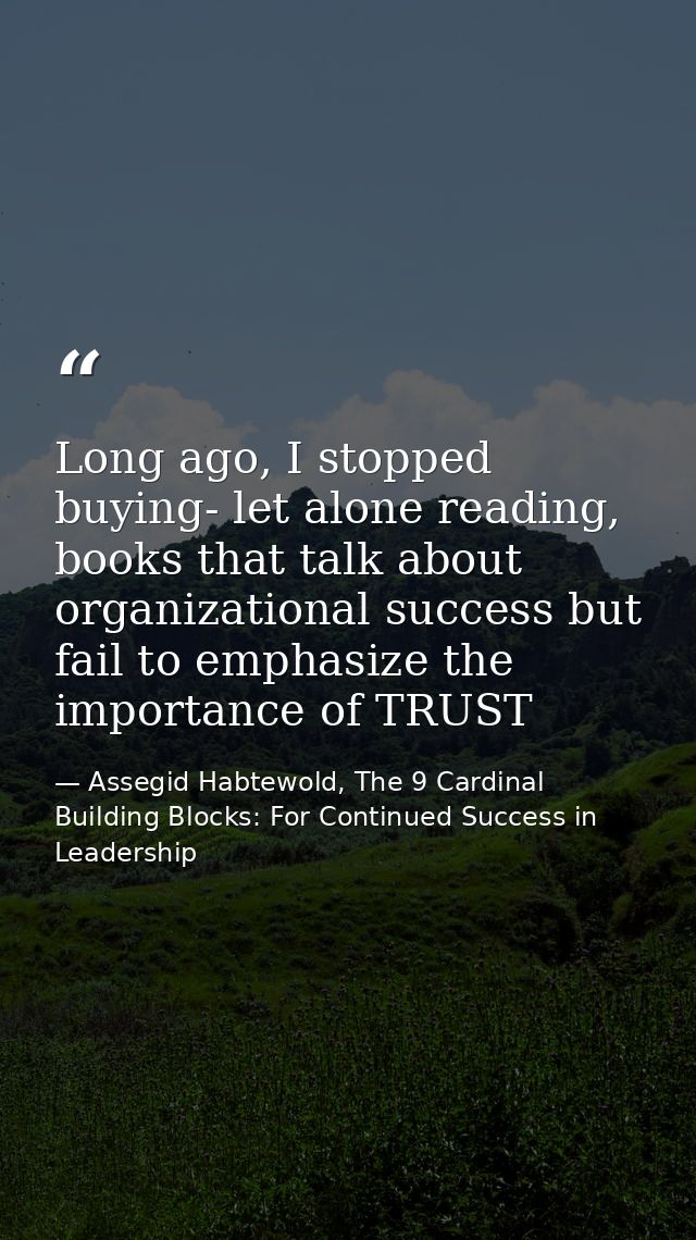 Long ago, I stopped buying- let alone reading, books that talk about organizational success but fail to emphasize the im — Assegid Habtewold, The 9 Cardinal Building Blocks: For Continued Success in Leadership
