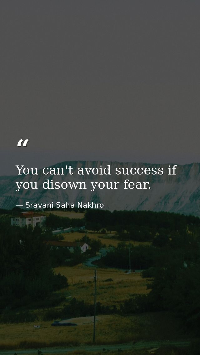 You can't avoid success if you disown your fear. — Sravani Saha Nakhro