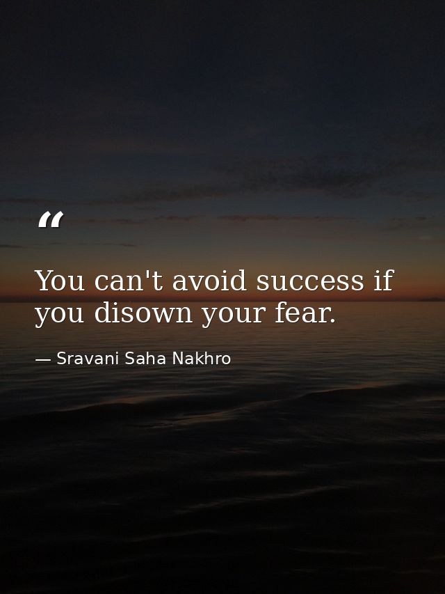 You can't avoid success if you disown your fear. — Sravani Saha Nakhro