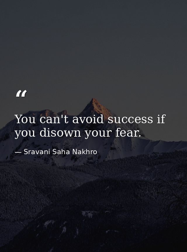 You can't avoid success if you disown your fear. — Sravani Saha Nakhro